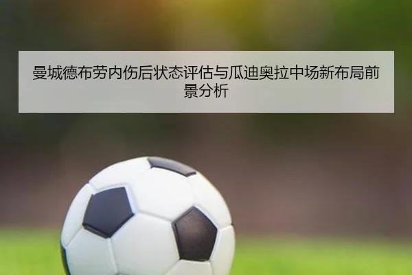 曼城德布劳内伤后状态评估与瓜迪奥拉中场新布局前景分析